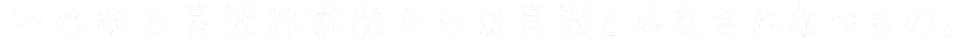 いわゆる音楽的常識からは音楽とみなされないもの。
